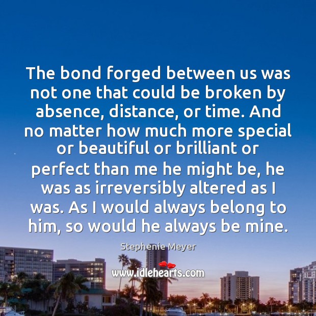 The bond forged between us was not one that could be broken Stephenie Meyer Picture Quote