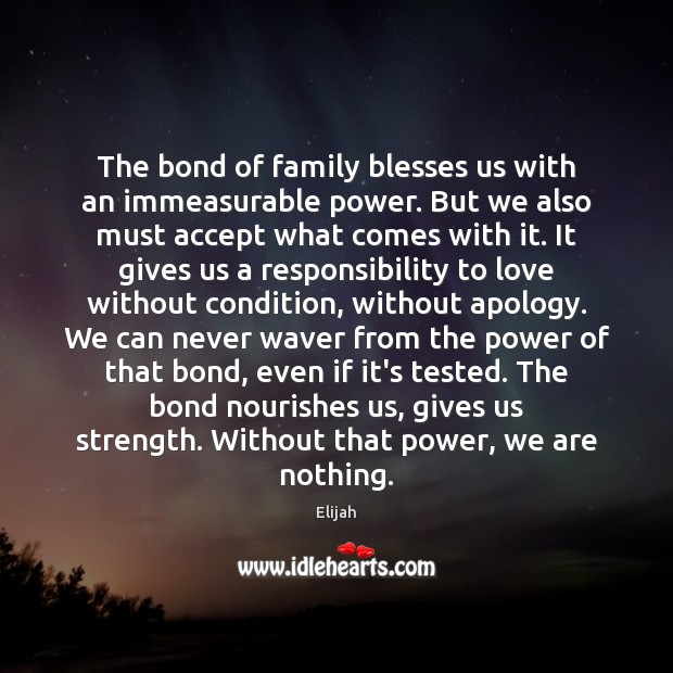The bond of family blesses us with an immeasurable power. But we Elijah Picture Quote