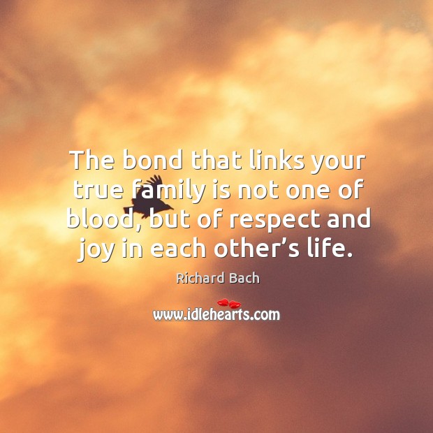 The bond that links your true family is not one of blood, but of respect and joy in each other’s life. Family Quotes Image