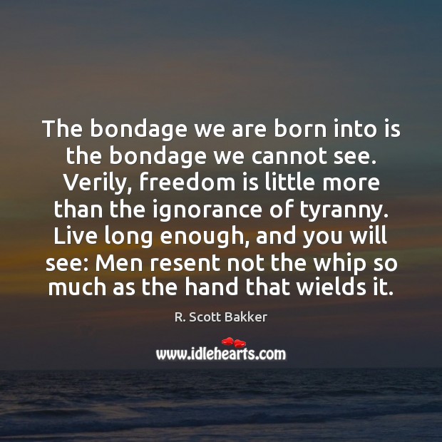 The bondage we are born into is the bondage we cannot see. R. Scott Bakker Picture Quote