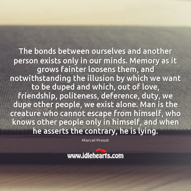 The bonds between ourselves and another person exists only in our minds. Marcel Proust Picture Quote