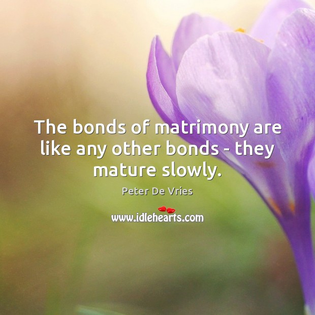 The bonds of matrimony are like any other bonds – they mature slowly. Image