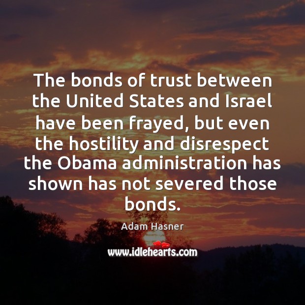 The bonds of trust between the United States and Israel have been Adam Hasner Picture Quote