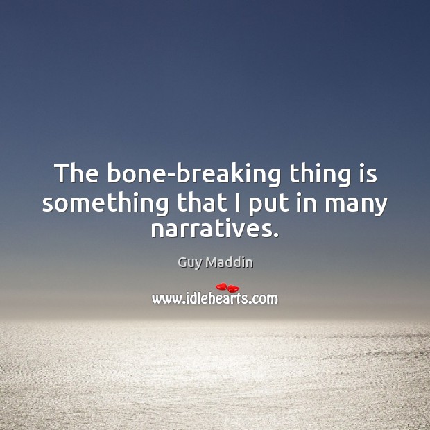 The bone-breaking thing is something that I put in many narratives. Guy Maddin Picture Quote