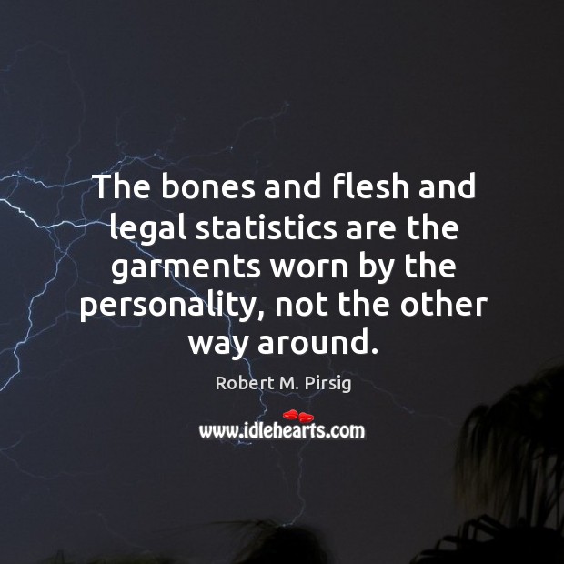The bones and flesh and legal statistics are the garments worn by Robert M. Pirsig Picture Quote