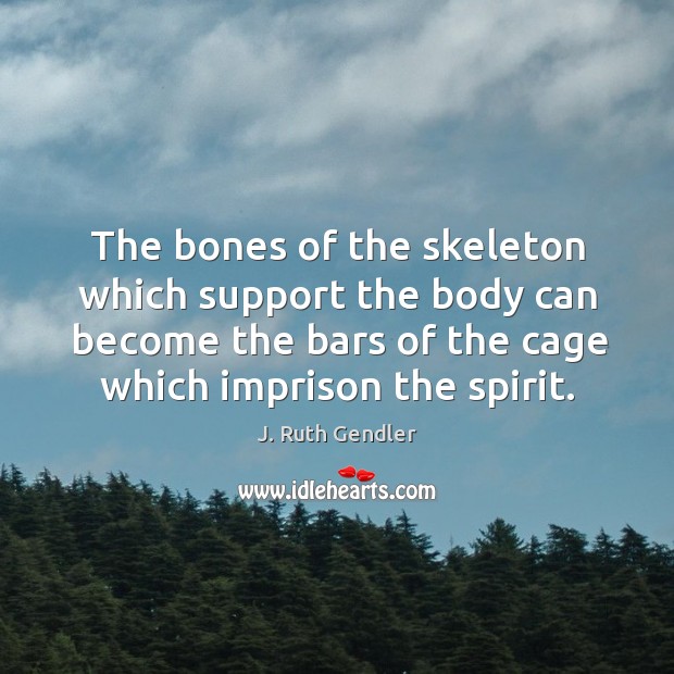 The bones of the skeleton which support the body can become the J. Ruth Gendler Picture Quote