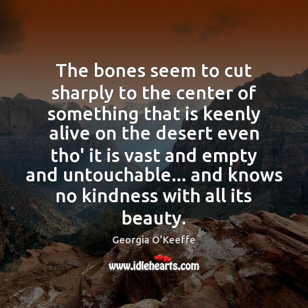 The bones seem to cut sharply to the center of something that Georgia O’Keeffe Picture Quote