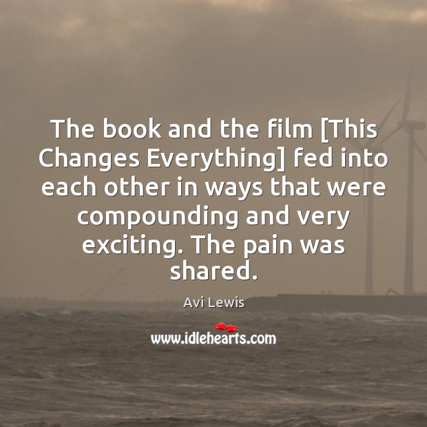 The book and the film [This Changes Everything] fed into each other Avi Lewis Picture Quote