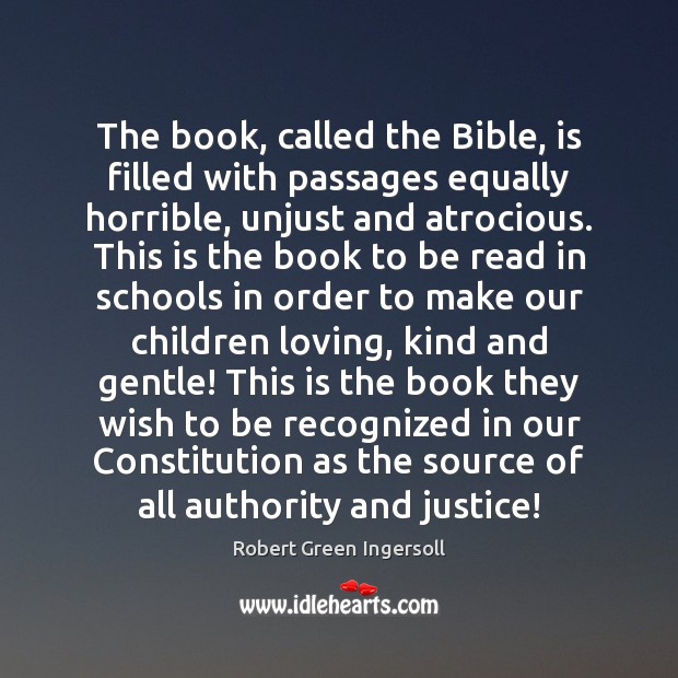 The book, called the Bible, is filled with passages equally horrible, unjust Robert Green Ingersoll Picture Quote