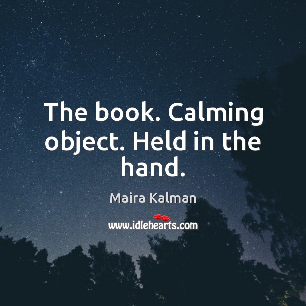 The book. Calming object. Held in the hand. Maira Kalman Picture Quote
