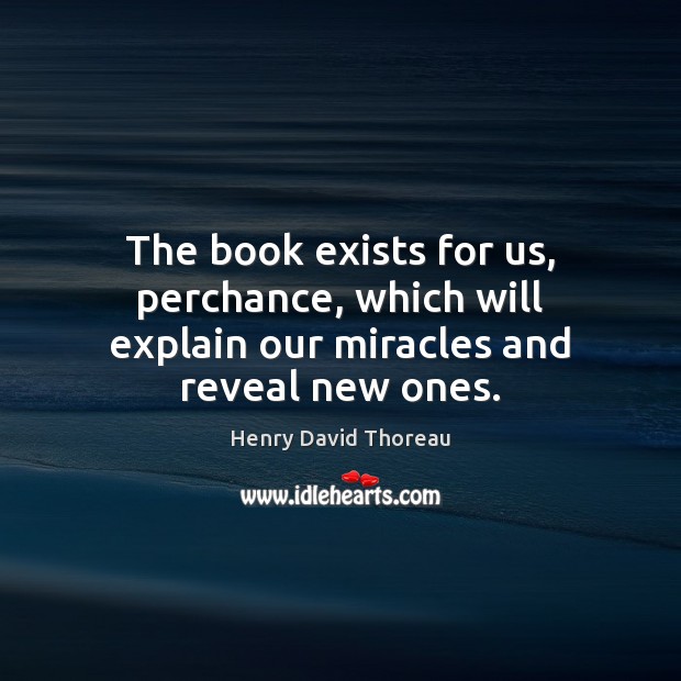 The book exists for us, perchance, which will explain our miracles and reveal new ones. Henry David Thoreau Picture Quote