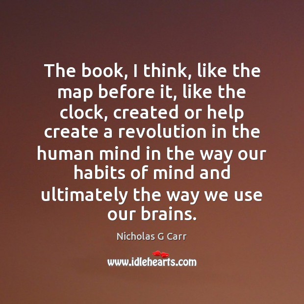 The book, I think, like the map before it, like the clock, Nicholas G Carr Picture Quote