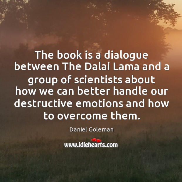 The book is a dialogue between the dalai lama and a group of scientists Daniel Goleman Picture Quote