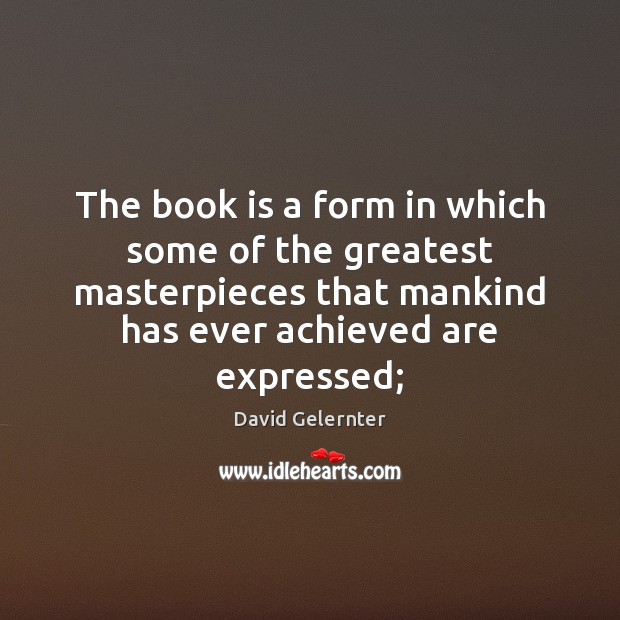 The book is a form in which some of the greatest masterpieces David Gelernter Picture Quote