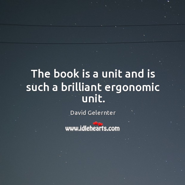 The book is a unit and is such a brilliant ergonomic unit. David Gelernter Picture Quote