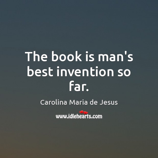 The book is man’s best invention so far. Carolina Maria de Jesus Picture Quote