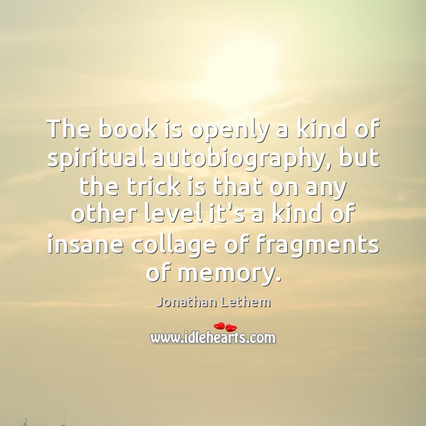 The book is openly a kind of spiritual autobiography, but the trick Jonathan Lethem Picture Quote