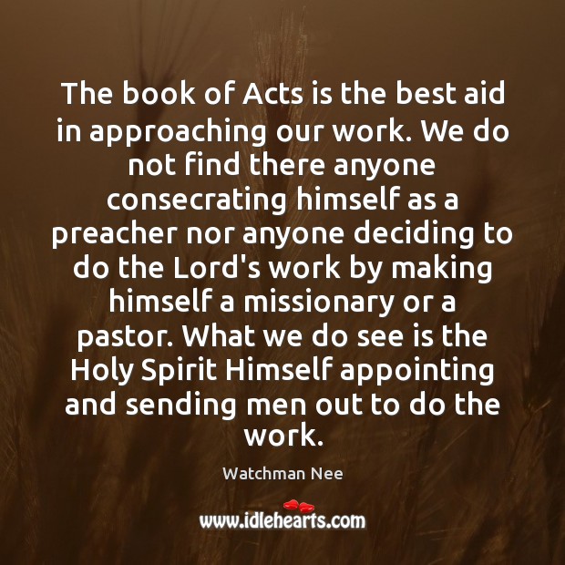 The book of Acts is the best aid in approaching our work. Watchman Nee Picture Quote
