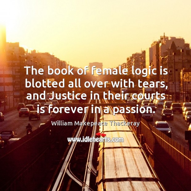 The book of female logic is blotted all over with tears, and justice in their courts is forever in a passion. Logic Quotes Image
