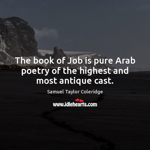 The book of Job is pure Arab poetry of the highest and most antique cast. Samuel Taylor Coleridge Picture Quote