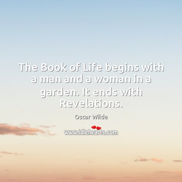 The Book of Life begins with a man and a woman in a garden. It ends with Revelations. Oscar Wilde Picture Quote