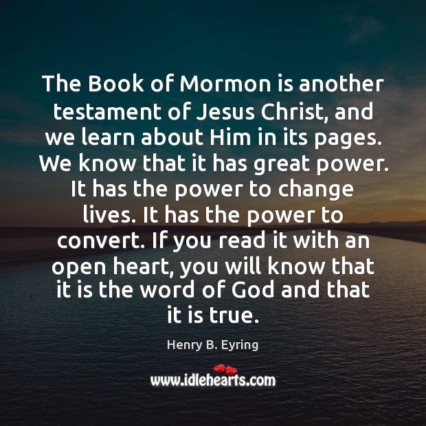 The Book of Mormon is another testament of Jesus Christ, and we Henry B. Eyring Picture Quote