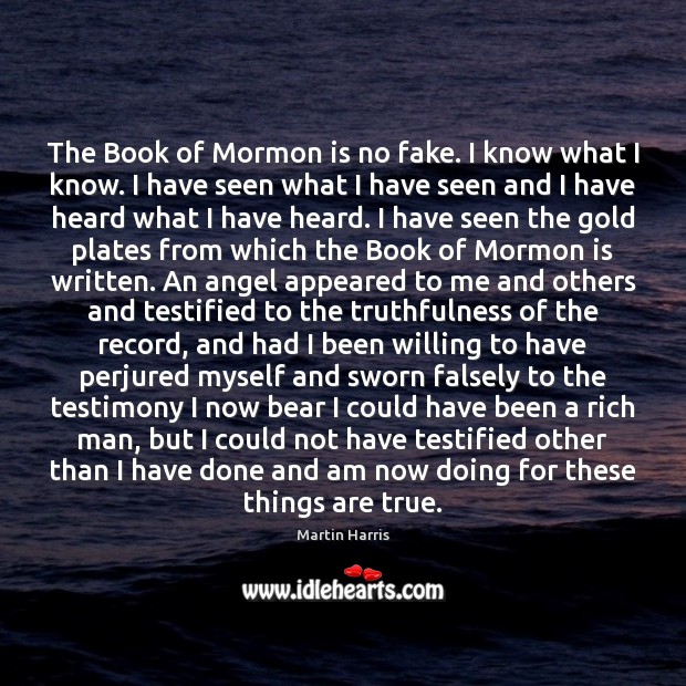 The Book of Mormon is no fake. I know what I know. Martin Harris Picture Quote