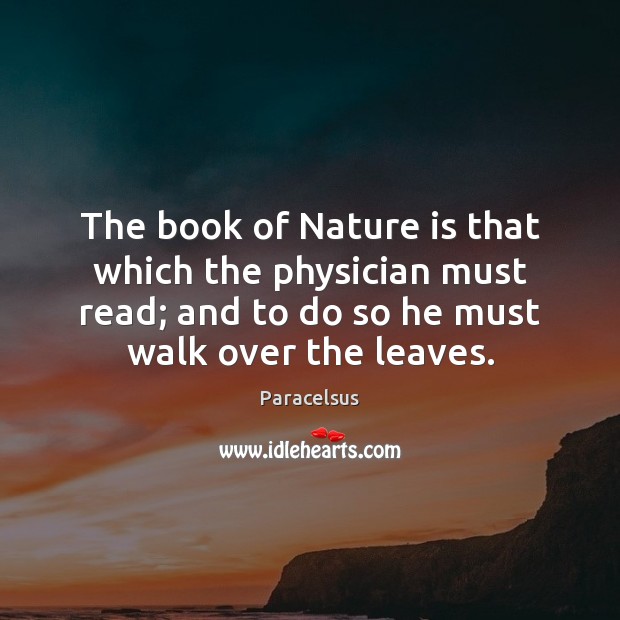 The book of Nature is that which the physician must read; and Paracelsus Picture Quote