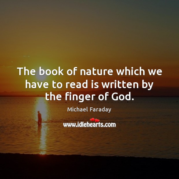 The book of nature which we have to read is written by the finger of God. Michael Faraday Picture Quote
