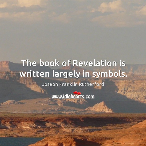 The book of revelation is written largely in symbols. Joseph Franklin Rutherford Picture Quote