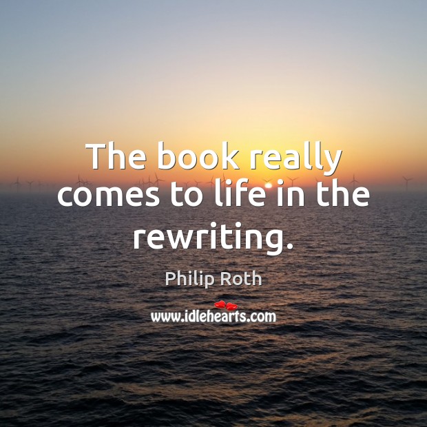 The book really comes to life in the rewriting. Philip Roth Picture Quote