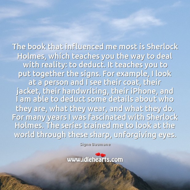 The book that influenced me most is Sherlock Holmes, which teaches you Reality Quotes Image