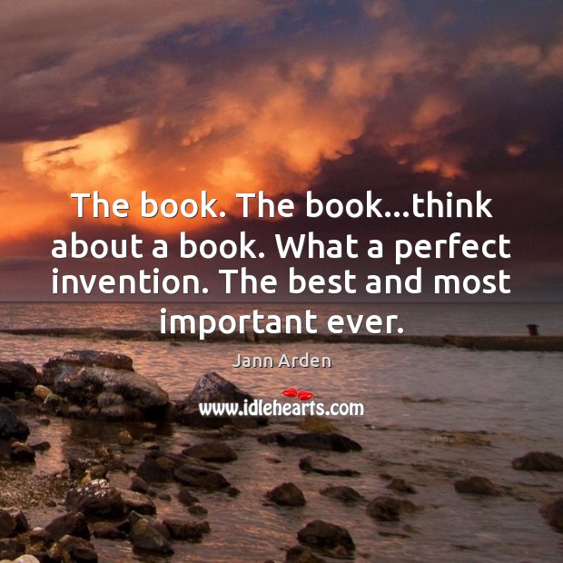 The book. The book…think about a book. What a perfect invention. Jann Arden Picture Quote