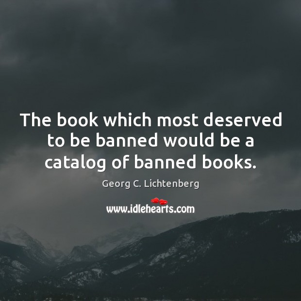 The book which most deserved to be banned would be a catalog of banned books. Georg C. Lichtenberg Picture Quote