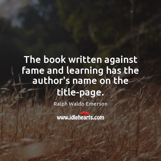 The book written against fame and learning has the author’s name on the title-page. Ralph Waldo Emerson Picture Quote