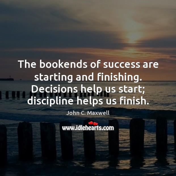 The bookends of success are starting and finishing. Decisions help us start; Image