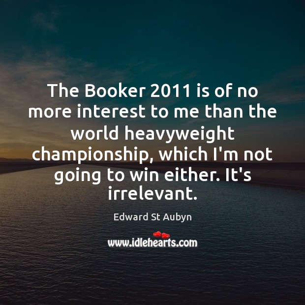The Booker 2011 is of no more interest to me than the world Edward St Aubyn Picture Quote