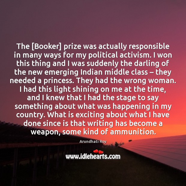 The [Booker] prize was actually responsible in many ways for my political Arundhati Roy Picture Quote