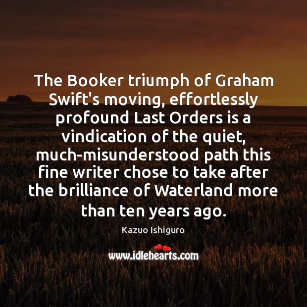 The Booker triumph of Graham Swift’s moving, effortlessly profound Last Orders is Kazuo Ishiguro Picture Quote