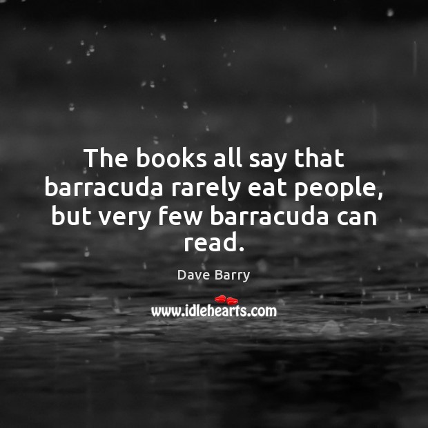 The books all say that barracuda rarely eat people, but very few barracuda can read. Image