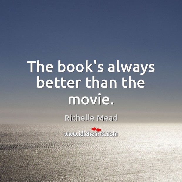 The book’s always better than the movie. Richelle Mead Picture Quote