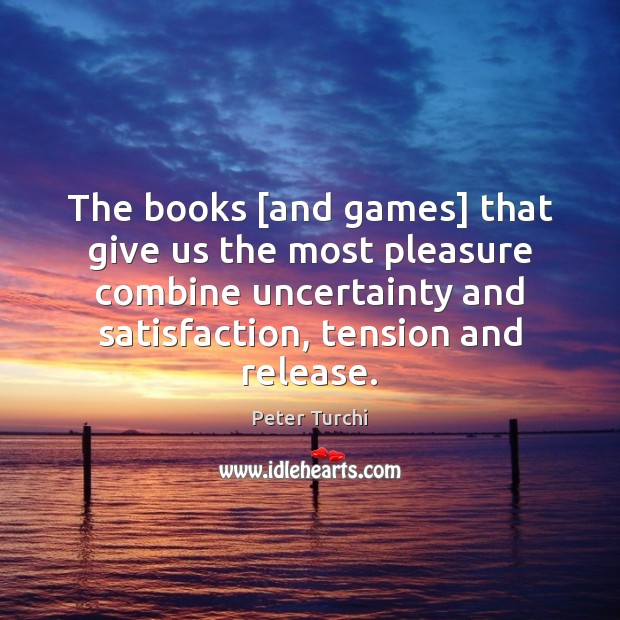The books [and games] that give us the most pleasure combine uncertainty Peter Turchi Picture Quote