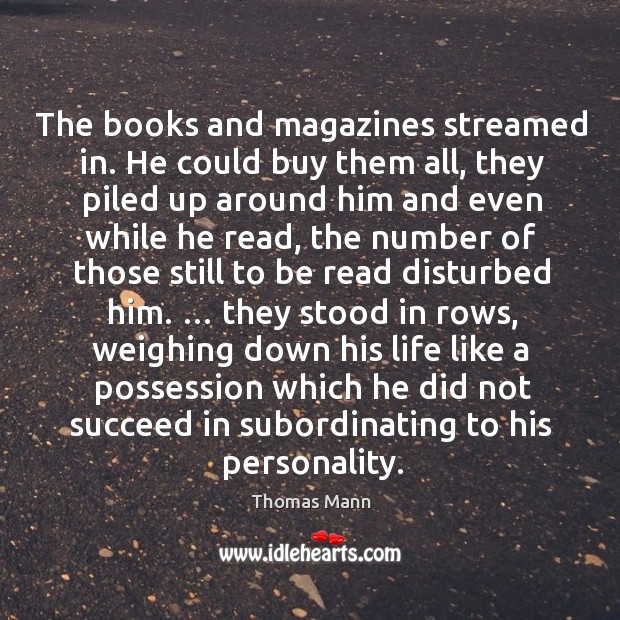 The books and magazines streamed in. He could buy them all, they Thomas Mann Picture Quote