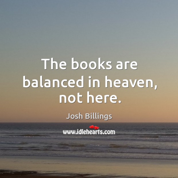 The books are balanced in heaven, not here. Josh Billings Picture Quote