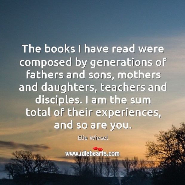 The books I have read were composed by generations of fathers and Elie Wiesel Picture Quote
