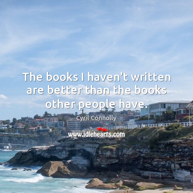 The books I haven’t written are better than the books other people have. Cyril Connolly Picture Quote