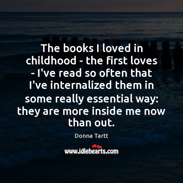 The books I loved in childhood – the first loves – I’ve Donna Tartt Picture Quote