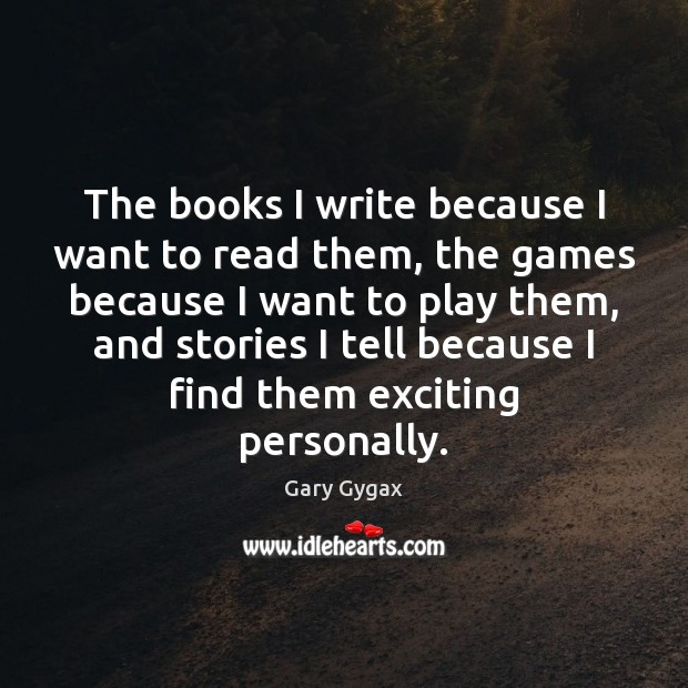 The books I write because I want to read them, the games Gary Gygax Picture Quote