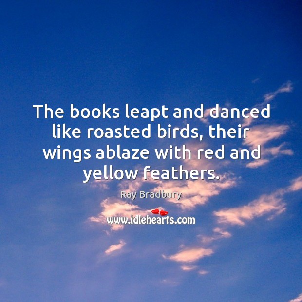 The books leapt and danced like roasted birds, their wings ablaze with Image