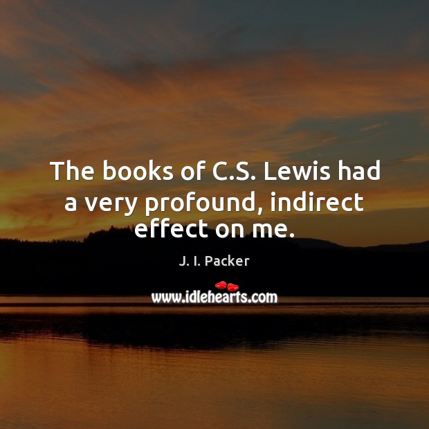 The books of C.S. Lewis had a very profound, indirect effect on me. J. I. Packer Picture Quote